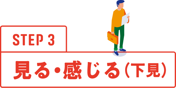 STEP3 見る・感じる（下見）